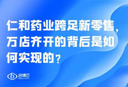 仁和药业跨足新零售，万店齐开的背后是如何实现的？