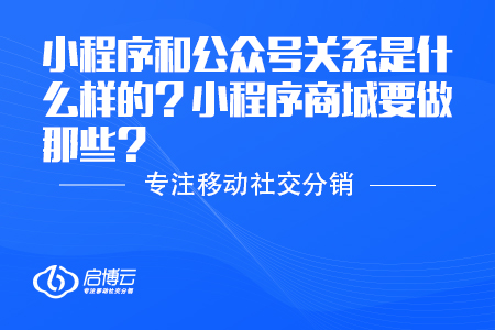 小程序和公众号关系是什么样的？小程序商城要做那些？