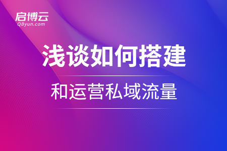 浅谈如何搭建私域流量的运营体系