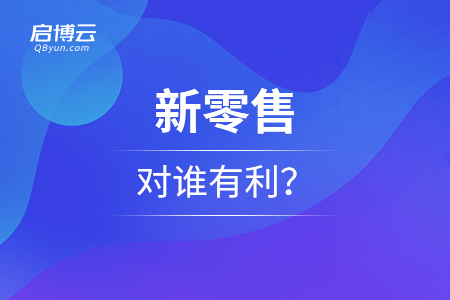 从现象看本质，新零售对谁有利？