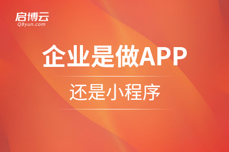 企业是做APP还是小程序，那个更好？