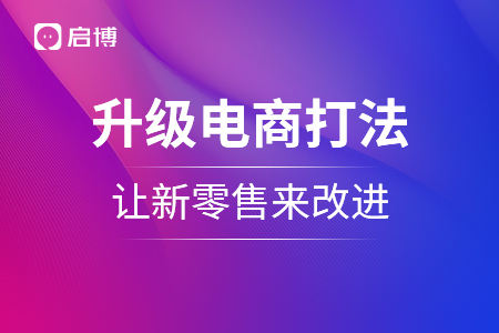 升级电商打法，让新零售来改进