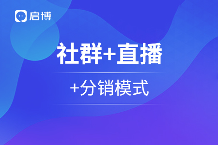 从社群+直播+分销模式全面解析，私域运营那些事