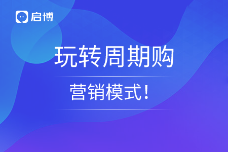 启博教你玩转周期购营销模式！