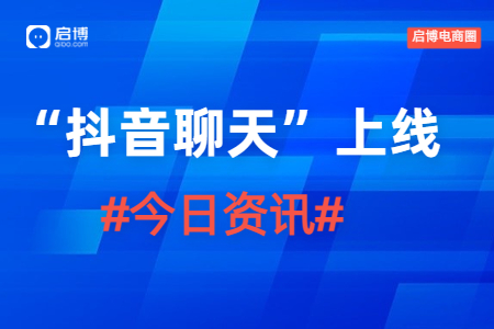 1月4日启博电商圈资讯|抖音低调上线“抖音聊天”软件，意在补足社交功能