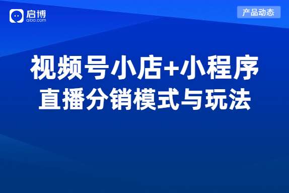 视频号小店如何实现分销卖货？启博拥有视频号公私域分销模式与玩法