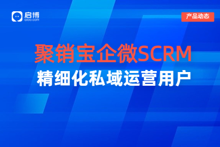 【聚销宝】企业微信SCRM系统，帮助企业实现私域增长